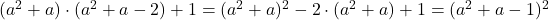 \bl (a^{\small 2}+a)\cdot(a^{\small 2}+a-2)+1=(a^{\small 2}+a)^{\small 2}-2\cdot(a^{\small 2}+a)+1=(a^{\small 2}+a-1)^{\small 2}