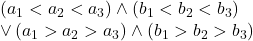 \begin{array}{l} 	\left( {{a_1} < {a_2} < {a_3}} \right) \wedge \left( {{b_1} < {b_2} < {b_3}} \right)\\ 	 \vee \left( {{a_1} > {a_2} > {a_3}} \right) \wedge \left( {{b_1} > {b_2} > {b_3}} \right) 	\end{array}