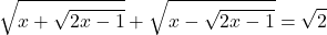  	\[ 	\sqrt {x + \sqrt {2x - 1} }  + \sqrt {x - \sqrt {2x - 1} }  = \sqrt 2 	