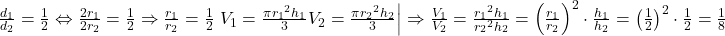 { 	   {{{d_1}} \over {{d_2}}} = {1 \over 2} \Leftrightarrow {{2{r_1}} \over {2{r_2}}} = {1 \over 2} \Rightarrow {{{r_1}} \over {{r_2}}} = {1 \over 2}  \cr 	   \left. \matrix{ 	  {V_1} = {{\pi {r_1}^2{h_1}} \over 3} \hfill \cr 	  {V_2} = {{\pi {r_2}^2{h_2}} \over 3} \hfill \cr}  \right| \Rightarrow {{{V_1}} \over {{V_2}}} = {{{r_1}^2{h_1}} \over {{r_2}^2{h_2}}} = {\left( {{{{r_1}} \over {{r_2}}}} \right)^2} \cdot {{{h_1}} \over {{h_2}}} = {\left( {{1 \over 2}} \right)^2} \cdot {1 \over 2} = {1 \over 8} \cr} 