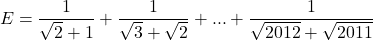 \[ 	E = \frac{1}{{\sqrt 2  + 1}} + \frac{1}{{\sqrt 3  + \sqrt 2 }} + ... + \frac{1}{{\sqrt {2012}  + \sqrt {2011} }} 	\] 	