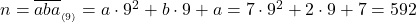  	n = \overline {aba} _{_{\left( 9 \right)} }  = a \cdot 9^2  + b \cdot 9 + a = 7 \cdot 9^2  + 2 \cdot 9 + 7 = 592 	