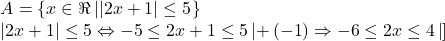 \[ 	\begin{array}{l} 	 A = \left\{ {x \in \Re \left| {\left| {2x + 1} \right| \le 5} \right.} \right\} \\ 	 \left| {2x + 1} \right| \le 5 \Leftrightarrow  - 5 \le 2x + 1 \le 5\left| { + \left( { - 1} \right) \Rightarrow  - 6 \le 2x \le 4\left| {]} \right.} \right. \\ 	  \\ 	 \end{array} 	\] 	