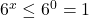 6^x\leq6^0=1