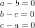 a-b=0 \\ b-c=0 \\ c-a = 0