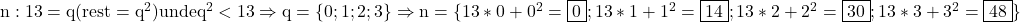 \rm{\bl\\               n : 13 = q  (rest=q^2)  unde  q^2 <  13  \Rightarrow  q = \{0 ; 1 ; 2 ; 3\} \\ 	      \Rightarrow  n=\{13*0+0^2=\fbox{0} ; 13*1+1^2=\fbox{14} ; 13*2+2^2=\fbox{30} ; 13*3+3^2=\fbox{48} \} 	 	 	