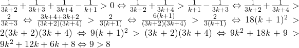 \frac{1}{3k+2}+\frac{1}{3k+3}+\frac{1}{3k+4}-\frac{1}{k+1}>0 \Leftrightarrow \frac{1}{3k+2}+\frac{1}{3k+4}>\frac{1}{k+1}-\frac{1}{3k+3} \Leftrightarrow \frac{1}{3k+2}+\frac{1}{3k+4}>\frac{2}{3k+3} \Leftrightarrow \frac{3k+4+3k+2}{(3k+2)(3k+4)}>\frac{2}{3(k+1)} \Leftrightarrow \frac{6(k+1)}{(3k+2)(3k+4)}>\frac{2}{3(k+1)} \Leftrightarrow 18(k+1)^2>2(3k+2)(3k+4) \Leftrightarrow 9(k+1)^2>(3k+2)(3k+4) \Leftrightarrow 9k^2+18k+9>9k^2+12k+6k+8 \Leftrightarrow 9>8