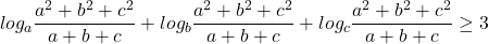  	\[log_{a}\frac{a^2+b^{2}+c^{2}}{a+b+c}+log_{b}\frac{a^2+b^{2}+c^{2}}{a+b+c}+log_{c}\frac{a^2+b^{2}+c^{2}}{a+b+c}\geq 3\] 	