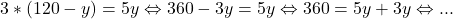 \[ 	3*(120 - y) = 5y \Leftrightarrow 360 - 3y = 5y \Leftrightarrow 360 = 5y + 3y \Leftrightarrow ... 	\] 	