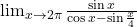 \lim_{x\to2\pi} \frac {\sin {x}}{\cos{x}-\sin{\frac x4}}