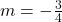  m=-\frac{3}{4} 