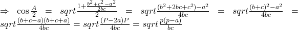 \Rightarrow \cos\frac{A}{2} = sqrt{\frac{1+\frac{b^2+c^2-a^2}{2bc}}{2}}= sqrt{\frac{(b^2+2bc+c^2)-a^2}{4bc}}=sqrt{\frac{(b+c)^2-a^2}{4bc}}=sqrt{\frac{(b+c-a)(b+c+a)}{4bc}}=sqrt{\frac{(P-2a)P}{4bc}}=sqrt{\frac{p(p-a)}{bc}}