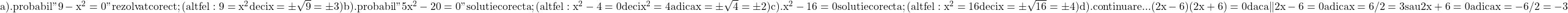 \rm{\bl\\a). probabil "9 - x^2 =0"  rezolvat corect ; (altfel: 9=x^2 deci x=\pm\sqrt9=\pm3 )\\ 	b). probabil  "5x^2-20=0" solutie corecta ; (altfel: x^2-4=0 deci x^2=4 adica x=\pm\sqrt4=\pm2 )\\ 	c). x^2-16=0 solutie corecta ; (altfel: x^2=16 deci x=\pm\sqrt{16}=\pm4 )\\ 	d). continuare... (2x-6)(2x+6)=0 daca \|2x-6=0 adica x=6/2=3 	sau\\ 	2x+6=0 adica x=-6/2=-3\\