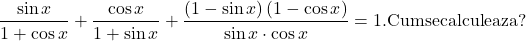  \[ 	\frac{{\sin x}}{{1 + \cos x}} + \frac{{\cos x}}{{1 + \sin x}} + \frac{{\left( {1 - \sin x} \right)\left( {1 - \cos x} \right)}}{{\sin x \cdot \cos x}} = {\rm  1  }{\rm .  Cum se calculeaza?} 	\] 	 