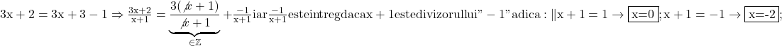 \rm{\bl\\3x+2=3x+3-1  \Rightarrow  \frac{3x+2}{x+1}=\underbrace{\frac{3(\not{x+1})}{\not{x+1}}}_{\in\mathbb{Z}}+\frac{-1}{x+1} iar \frac{-1}{x+1} este intreg daca\\ 	x+1 este divizorul lui "-1" adica: \|x+1= 1  \rightarrow  \fbox{x=0} ;\\ 	x+1=-1 \rightarrow  \fbox{x=-2} ;