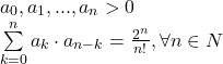 \[ 	\begin{array}{l} 	 a_0 ,a_1 ,...,a_n  > 0 \\ 	 \sum\limits_{k = 0}^n {a_k  \cdot a_{n - k}  = \frac{{2^n }}{{n!}}} ,\forall n \in N \\ 	 \end{array} 	\]