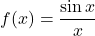  	\[ 	f(x) = \frac{{\sin x}}{x} 	\] 	