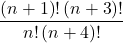  	\[\frac{{\left( {n + 1} \right)!\left( {n + 3} \right)!}}{{n!\left( {n + 4} \right)!}}\] 	