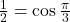 \frac{1}{2}=\cos \frac{\pi}{3}