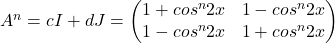 A^n=cI+dJ=\left(\begin{matrix}1+cos^n2x&1-cos^n2x\\1-cos^n2x&1+cos^n2x\end{matrix}\right)