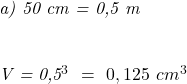  	 	\it{a) 50 cm = 0,5 m\\\;\\ 	 	\mathcal{V}\ =\ 0,5^3\ =\ 0,125\ cm^3} 	