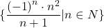 \[\{ \frac{{\left( { - 1} \right)^n  \cdot n^2 }}{{n + 1}}|n \in N\} \]