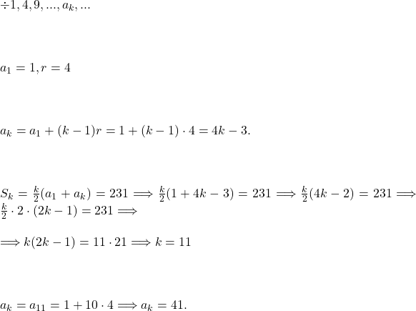  	 	\it{ \bl \div  1, 4, 9, ... , a_k, ...\\\;\\ \\\;\\a_1 = 1,  r = 4\\\;\\ \\\;\\a_k = a_1+(k-1)r = 1+(k-1)\cdot4 = 4k-3.\\\;\\ \\\;\\S_k = \frac{k}{2}(a_1+a_k) = 231 \Longrightarrow  \frac{k}{2}(1+4k-3) = 231 \Longrightarrow  \frac{k}{2}(4k-2) = 231  \Longrightarrow  \frac{k}{2}\cdot2\cdot(2k-1) = 231  \Longrightarrow  \\\;\\ \Longrightarrow   k(2k-1) = 11\cdot21   \Longrightarrow  k = 11\\\;\\ \\\;\\a_k = a_{11} = 1+10\cdot4  \Longrightarrow  a_k = 41.} 	