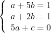 \[ 	\left\{ \begin{array}{l} 	 a + 5b = 1 \\ 	 a + 2b = 1 \\ 	 5a + c = 0 \\ 	 \end{array} \right. 	\] 	