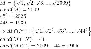  	\[ 	\begin{array}{l} 	 M = \left\{ {\sqrt 1 ,\sqrt 2 ,\sqrt 3 ,...,\sqrt {2009} } \right\} \\ 	 card(M) = 2009 \\ 	 45^2  = 2025 \\ 	 44^2  = 1936 \\ 	  \Rightarrow M \cap N = \left\{ {\sqrt 1 ,\sqrt {2^2 } ,\sqrt {3^2 } ,...,\sqrt {44^2 } } \right\} \\ 	 card(M \cap N) = 44 \\ 	 card(M \cap I) = 2009 - 44 = 1965 \\ 	 \end{array} 	\] 	