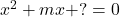 x^2 + mx + ? = 0 