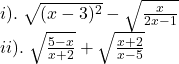  	\[ 	\begin{array}{l} 	 i).\;\sqrt {(x - 3)^2 }  - \sqrt {\frac{x}{{2x - 1}}}  \\ 	 ii).\;\sqrt {\frac{{5 - x}}{{x + 2}}}  + \sqrt {\frac{{x + 2}}{{x - 5}}}  \\ 	 \end{array} 	\] 	