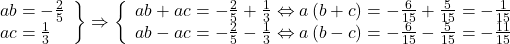 \[ 	\left. \begin{array}{l} 	 ab =  - \frac{2}{5} \\ 	 ac = \frac{1}{3} \\ 	 \end{array} \right\} \Rightarrow \left\{ \begin{array}{l} 	 ab + ac =  - \frac{2}{5} + \frac{1}{3} \Leftrightarrow a\left( {b + c} \right) =  - \frac{6}{{15}} + \frac{5}{{15}} =  - \frac{1}{{15}} \\ 	 ab - ac =  - \frac{2}{5} - \frac{1}{3} \Leftrightarrow a\left( {b - c} \right) =  - \frac{6}{{15}} - \frac{5}{{15}} =  - \frac{{11}}{{15}} \\ 	 \end{array} \right. 	\]