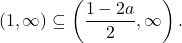 \[ 	\left( {1,\infty } \right) \subseteq \left( {\frac{{1 - 2a}}{2},\infty } \right). 	\]