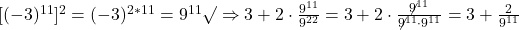 \rm{ [(-3)^{11}]^{2}=(-3)^{2*11}=9^{11} \surd\\ 	   \Rightarrow  3+2 \cdot  \frac{9^{11}}{9^{22}}=3+2 \cdot  \frac{\not{9^{11}}}{\not{9^{11}}\cdot9^{11}}=3+\frac{2}{9^{11}} \bl 	