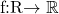  	 	f:\mathbb{R}\rightarrow \mathbb{R} 	