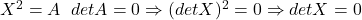 X^2=A\;&\;detA=0\Rightarrow (detX)^2=0\Rightarrow detX=0