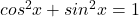 cos^2x+sin^2x=1