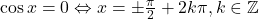 \cos x = 0 \Leftrightarrow x=\pm\frac{\pi}{2}+2k\pi,k\in\mathbb{Z}