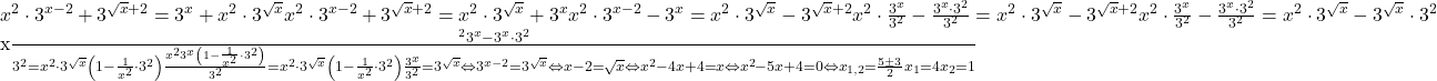  	{ 	  {x^2} \cdot {3^{x - 2}} + {3^{\sqrt x  + 2}} = {3^x} + {x^2} \cdot {3^{\sqrt x }}  \cr 	  {x^2} \cdot {3^{x - 2}} + {3^{\sqrt x  + 2}} = {x^2} \cdot {3^{\sqrt x }} + {3^x}  \cr 	  {x^2} \cdot {3^{x - 2}} - {3^x} = {x^2} \cdot {3^{\sqrt x }} - {3^{\sqrt x  + 2}}  \cr 	  {x^2} \cdot {{{3^x}} \over {{3^2}}} - {{{3^x} \cdot {3^2}} \over {{3^2}}} = {x^2} \cdot {3^{\sqrt x }} - {3^{\sqrt x  + 2}}  \cr 	  {x^2} \cdot {{{3^x}} \over {{3^2}}} - {{{3^x} \cdot {3^2}} \over {{3^2}}} = {x^2} \cdot {3^{\sqrt x }} - {3^{\sqrt x }} \cdot {3^2}  \cr 	 	  {{{x^2}{3^x} - {3^x} \cdot {3^2}} \over {{3^2}}} = {x^2} \cdot {3^{\sqrt x }}\left( {1 - {1 \over {{x^2}}} \cdot {3^2}} \right)  \cr 	  {{{x^2}{3^x}\left( {1 - {1 \over {{x^2}}} \cdot {3^2}} \right)} \over {{3^2}}} = {x^2} \cdot {3^{\sqrt x }}\left( {1 - {1 \over {{x^2}}} \cdot {3^2}} \right)  \cr 	  {{{3^x}} \over {{3^2}}} = {3^{\sqrt x }} \Leftrightarrow {3^{x - 2}} = {3^{\sqrt x }} \Leftrightarrow x - 2 = \sqrt x  \Leftrightarrow   \cr 	  {x^2} - 4x + 4 = x \Leftrightarrow {x^2} - 5x + 4 = 0 \Leftrightarrow   \cr 	  {x_{1,2}} = {{5 \pm 3} \over 2}  \cr 	  {x_1} = 4  \cr 	  {x_2} = 1 \cr} 	 	