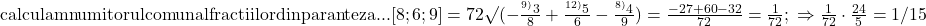 \rm{\Large\\ calculam numitorul comun al fractiilor din paranteza ... [8;6;9]=72 \surd\\ 	              (-\frac{^{9)}3}{8}+\frac{^{12)}5}{6}-\frac{^{8)}4}{9})=\frac{-27+60-32}{72}=\frac{1}{72};\\ 	                      \Rightarrow   \frac{1}{72} \cdot  \frac{24}{5} = 1 / 15 	 	 	