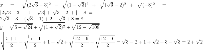 x=\sqrt{(2\sqrt{3}-3)^2}-\sqrt{(1-\sqrt{3})^2}+\sqrt{(\sqrt{3}-2)^2}+\sqrt{(-8)^2}= 	|2\sqrt{3}-3|-|1-\sqrt{3}|+|\sqrt{3}-2|+|-8|=\\ 	2\sqrt{3}-3-(\sqrt{3}-1)+2-\sqrt{3}+8=8\\ 	y=\sqrt{5-\sqrt{24}}+\sqrt{(1+\sqrt{2})^2}+\sqrt{12-\sqrt{108}}=\\ 	\sqrt\dfrac{5+1}{2}-\sqrt\dfrac{5-1}{2}+1+\sqrt{2}+\sqrt{\dfrac{12+6}{2}}-\sqrt{\dfrac{12-6}{2}}=\sqrt{3}-2+1+\sqrt{2}+3-\sqrt{3}=2+\sqrt{2}