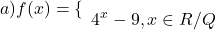  	\[a)f(x) = \{ \begin{array} 	{{2^x} + 3,x \in Q}\\ 	{{4^x} - 9,x \in R/Q} 	\end{array}\] 	