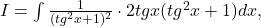 I=\int \frac{1}{(tg^{2}x+1)^2}\cdot 2tgx( tg^2x+1)dx,