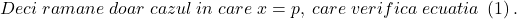 \[ 	Deci\;ramane\;doar\;cazul\;in\;care\;x = p,\;care\;verifica\;ecuatia\;\left( 1 \right). 	\]