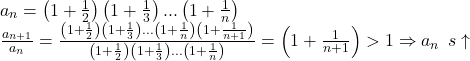 \[ 	\begin{array}{l} 	 a_n  = \left( {1 + \frac{1}{2}} \right)\left( {1 + \frac{1}{3}} \right)...\left( {1 + \frac{1}{n}} \right) \\ 	 \frac{{a_{n + 1} }}{{a_n }} = \frac{{\left( {1 + \frac{1}{2}} \right)\left( {1 + \frac{1}{3}} \right)...\left( {1 + \frac{1}{n}} \right)\left( {1 + \frac{1}{{n + 1}}} \right)}}{{\left( {1 + \frac{1}{2}} \right)\left( {1 + \frac{1}{3}} \right)...\left( {1 + \frac{1}{n}} \right)}} = \left( {1 + \frac{1}{{n + 1}}} \right) > 1 \Rightarrow a_{n\,} \,\,s \uparrow  \\ 	  \\ 	 \end{array} 	\] 	