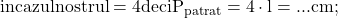 \rm{\bl\\ in cazul nostru l = 4 deci  P_{patrat}=4 \cdot  \math{l} = ... cm ;