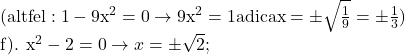 \rm{\bl\\  (altfel: 1-9x^2=0 \rightarrow 9x^2=1 adica x=\pm\sqrt{\frac{1}{9}}=\pm\frac{1}{3} )\\ 	 	f). x^2-2=0 \rightarrow x=\pm\sqrt2 ; 	 	 	