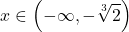 \[ 	x \in \left( { - \infty , - \sqrt[3]{2}} \right) 	\] 	