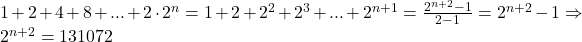 1+2+4+8+...+2\cdot 2^n=1+2+2^2+2^3+...+2^{n+1}=\frac{2^{n+2}-1}{2-1}=2^{n+2}-1 \Rightarrow 2^{n+2}=131072