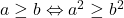 a \geq b \Leftrightarrow a^2\geq b^2